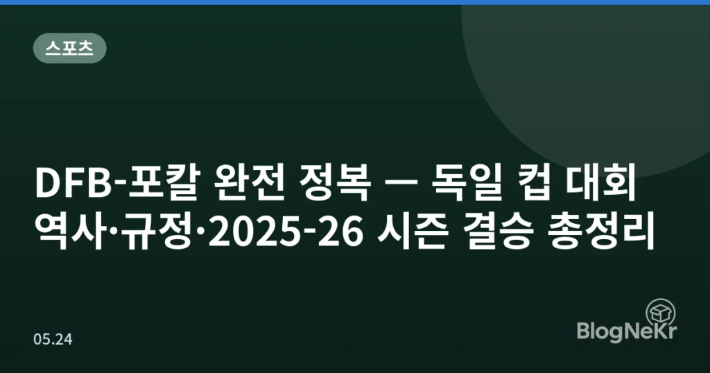 DFB-포칼 완전 정복 — 독일 컵 대회 역사·규정·2025-26 시즌 결승 총정리