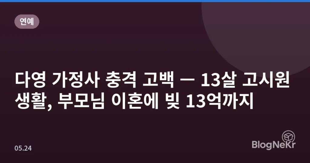 다영 가정사 충격 고백 — 13살 고시원 생활, 부모님 이혼에 빚 13억까지
