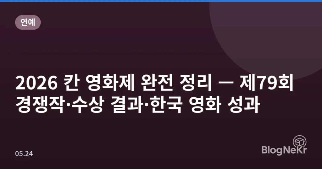 2026 칸 영화제 완전 정리 — 제79회 경쟁작·수상 결과·한국 영화 성과