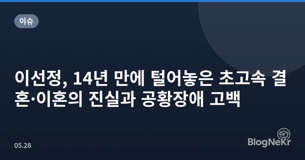 이선정, 14년 만에 털어놓은 초고속 결혼·이혼의 진실과 공황장애 고백
