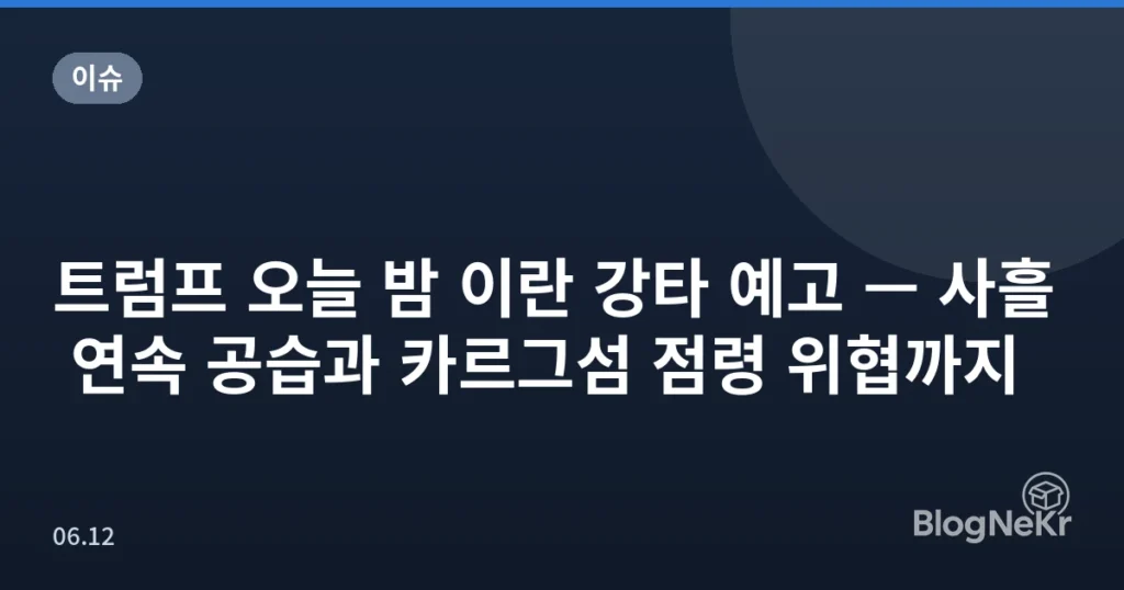 트럼프 오늘 밤 이란 강타 예고 — 사흘 연속 공습과 카르그섬 점령 위협까지