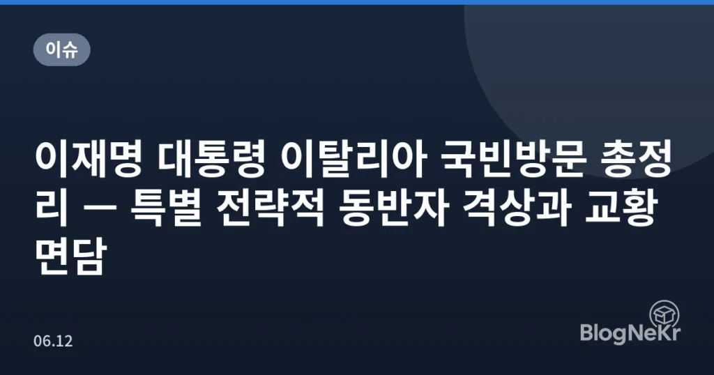 이재명 대통령 이탈리아 국빈방문 총정리 — 특별 전략적 동반자 격상과 교황 면담
