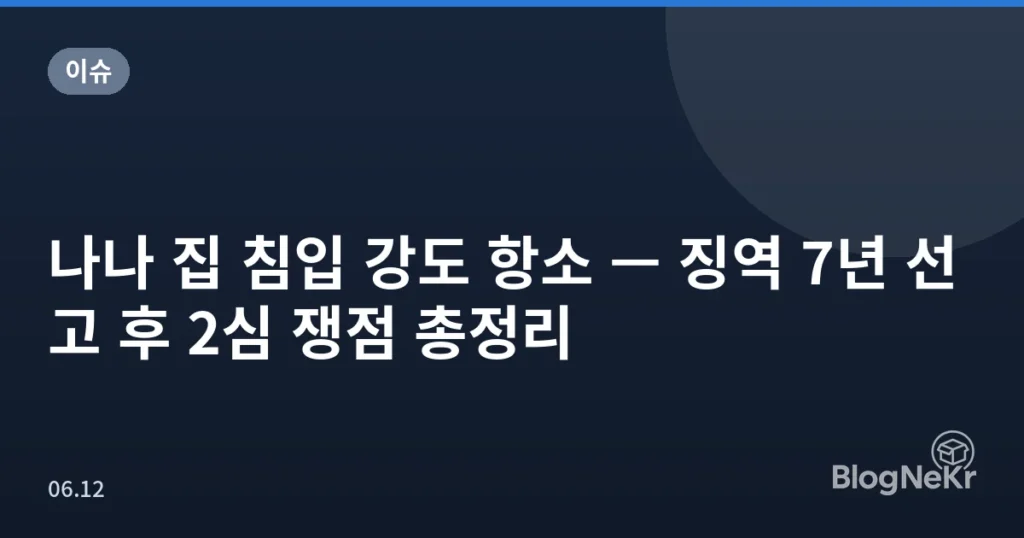 나나 집 침입 강도 항소 — 징역 7년 선고 후 2심 쟁점 총정리