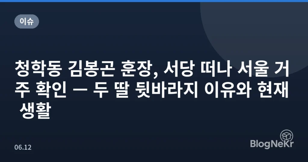 청학동 김봉곤 훈장, 서당 떠나 서울 거주 확인 — 두 딸 뒷바라지 이유와 현재 생활
