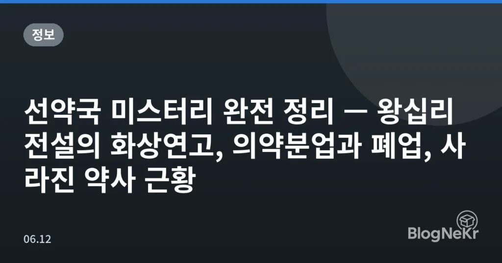 선약국 미스터리 완전 정리 — 왕십리 전설의 화상연고, 의약분업과 폐업, 사라진 약사 근황