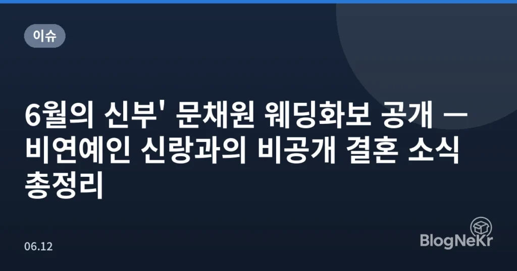 6월의 신부' 문채원 웨딩화보 공개 — 비연예인 신랑과의 비공개 결혼 소식 총정리