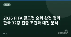 2026 FIFA 월드컵 순위 완전 정리 — 한국 32강 진출 조건과 대진 분석