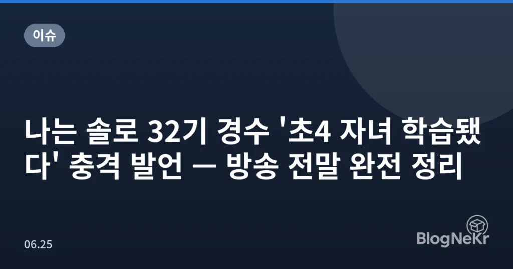 나는 솔로 32기 경수 '초4 자녀 학습됐다' 충격 발언 — 방송 전말 완전 정리