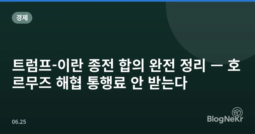 트럼프-이란 종전 합의 완전 정리 — 호르무즈 해협 통행료 안 받는다