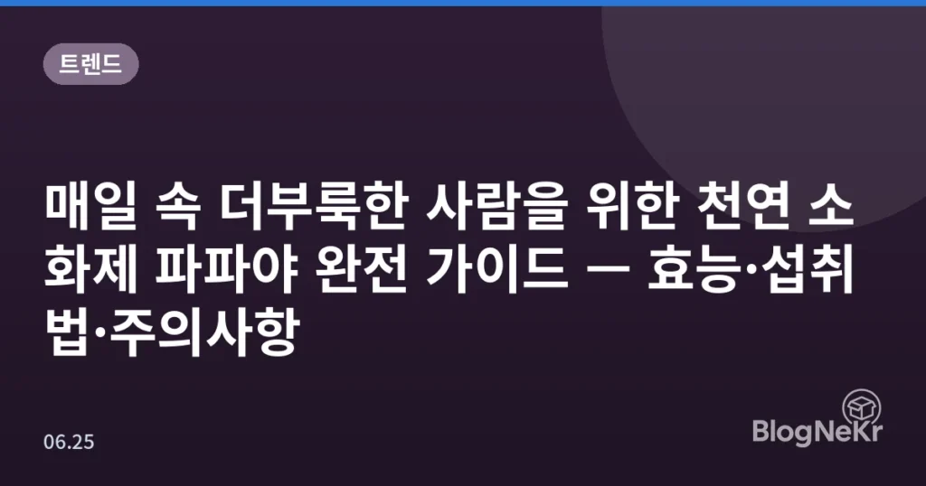 매일 속 더부룩한 사람을 위한 천연 소화제 파파야 완전 가이드 — 효능·섭취법·주의사항
