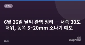 6월 26일 날씨 완벽 정리 — 서쪽 30도 더위, 동쪽 5~20mm 소나기 예보