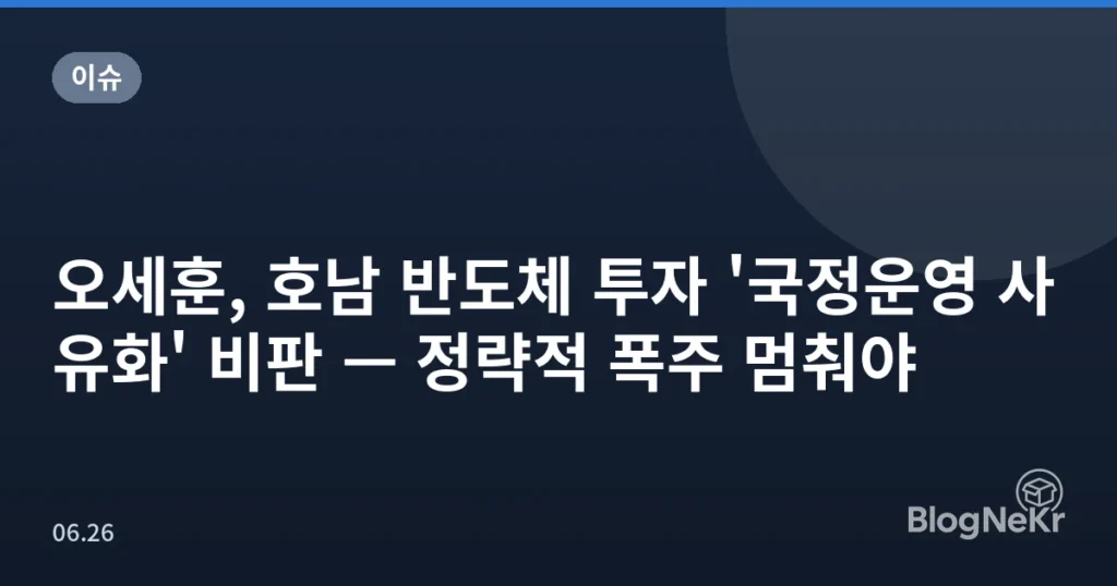 오세훈, 호남 반도체 투자 '국정운영 사유화' 비판 — 정략적 폭주 멈춰야