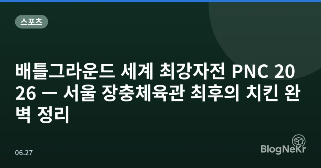배틀그라운드 세계 최강자전 PNC 2026 — 서울 장충체육관 최후의 치킨 완벽 정리