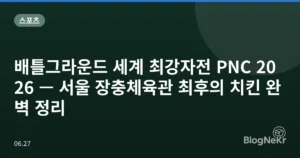 배틀그라운드 세계 최강자전 PNC 2026 — 서울 장충체육관 최후의 치킨 완벽 정리