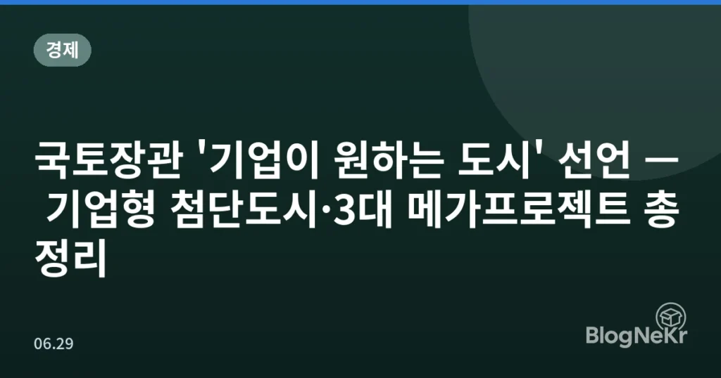 국토장관 '기업이 원하는 도시' 선언 — 기업형 첨단도시·3대 메가프로젝트 총정리