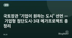 국토장관 ‘기업이 원하는 도시’ 선언 — 기업형 첨단도시·3대 메가프로젝트 총정리