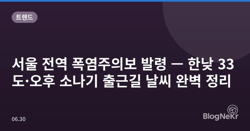 서울 전역 폭염주의보 발령 — 한낮 33도·오후 소나기 출근길 날씨 완벽 정리