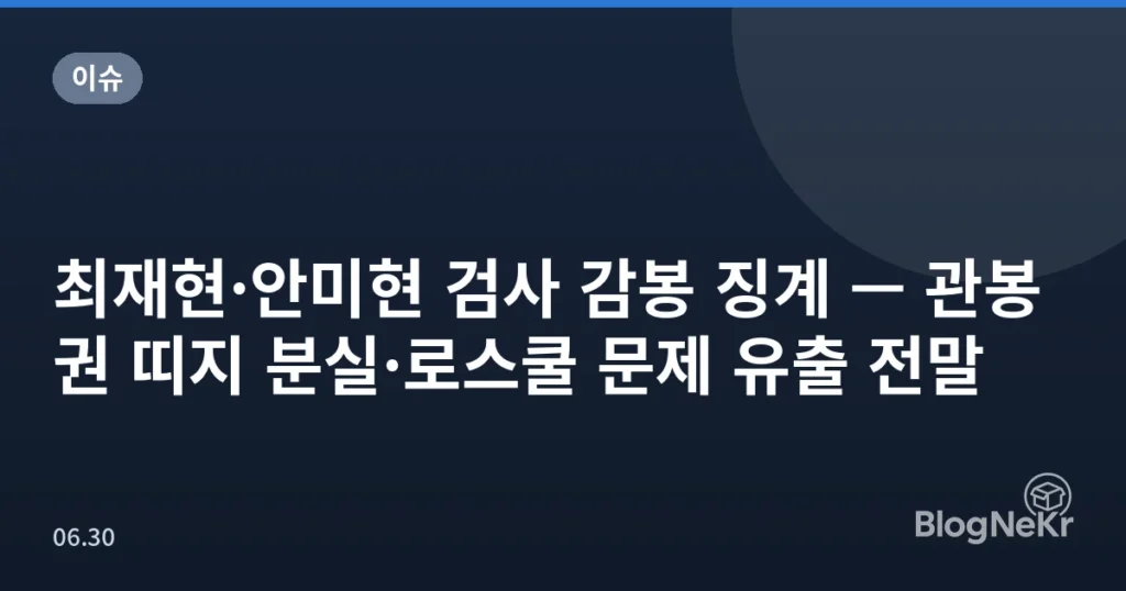 최재현·안미현 검사 감봉 징계 — 관봉권 띠지 분실·로스쿨 문제 유출 전말