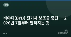 비야디(BYD) 전기차 보조금 중단 — 2026년 7월부터 달라지는 것