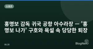 홍명보 감독 귀국 공항 아수라장 — ‘홍명보 나가’ 구호와 욕설 속 당당한 퇴장