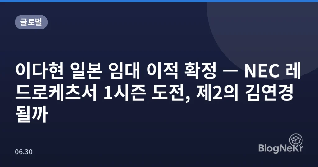 이다현 일본 임대 이적 확정 — NEC 레드로케츠서 1시즌 도전, 제2의 김연경 될까