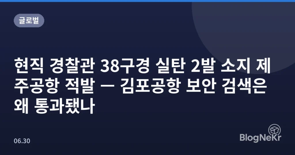 현직 경찰관 38구경 실탄 2발 소지 제주공항 적발 — 김포공항 보안 검색은 왜 통과됐나