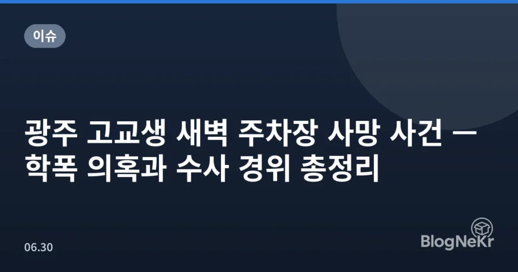 광주 고교생 새벽 주차장 사망 사건 — 학폭 의혹과 수사 경위 총정리