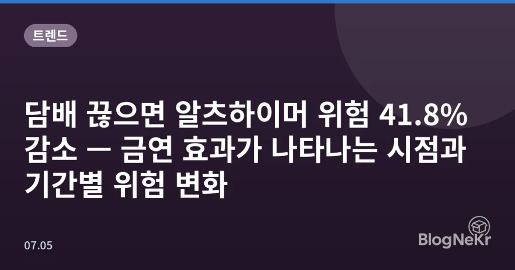 담배 끊으면 알츠하이머 위험 41.8% 감소 — 금연 효과가 나타나는 시점과 기간별 위험 변화