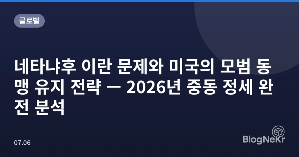네타냐후 이란 문제와 미국의 모범 동맹 유지 전략 — 2026년 중동 정세 완전 분석