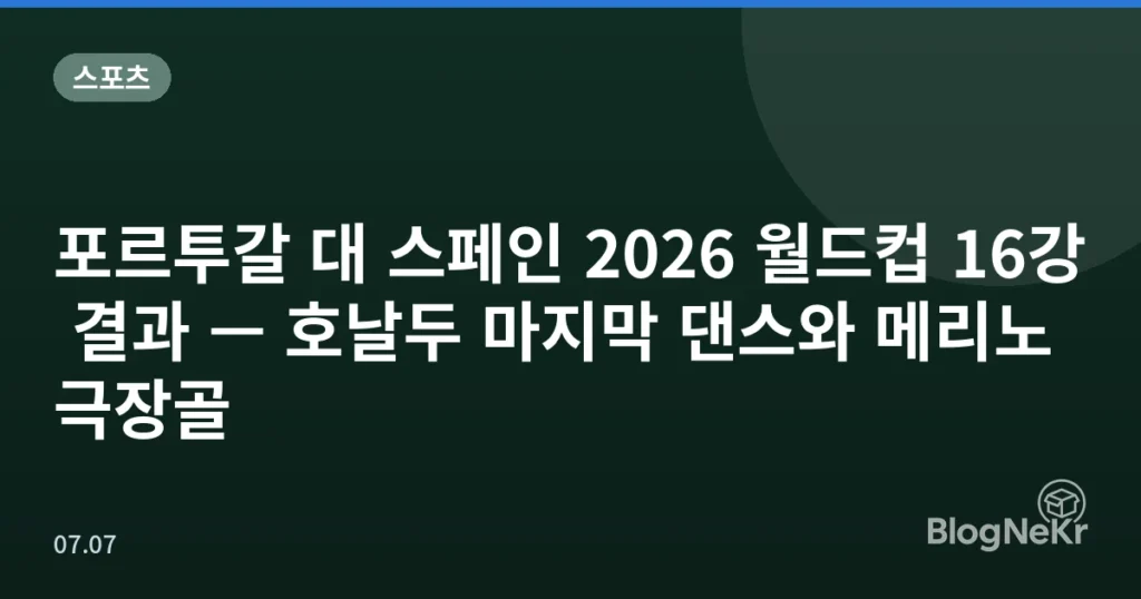 포르투갈 대 스페인 2026 월드컵 16강 결과 — 호날두 마지막 댄스와 메리노 극장골