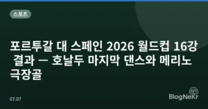 포르투갈 대 스페인 2026 월드컵 16강 결과 — 호날두 마지막 댄스와 메리노 극장골