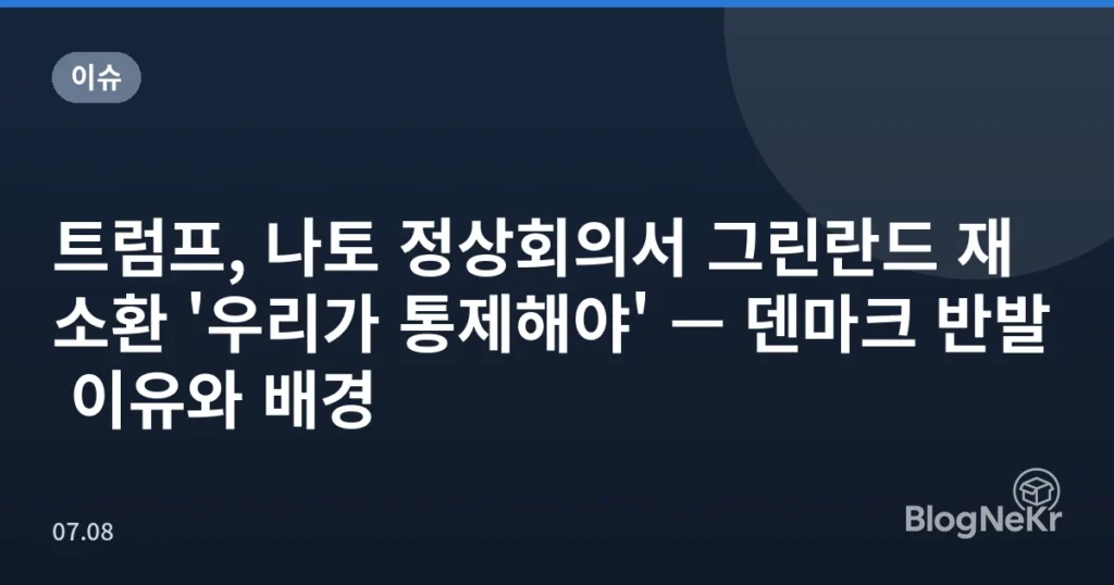 트럼프, 나토 정상회의서 그린란드 재소환 '우리가 통제해야' — 덴마크 반발 이유와 배경