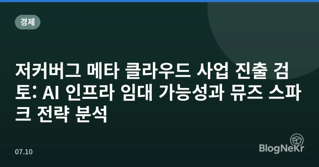 저커버그 메타 클라우드 사업 진출 검토: AI 인프라 임대 가능성과 뮤즈 스파크 전략 분석