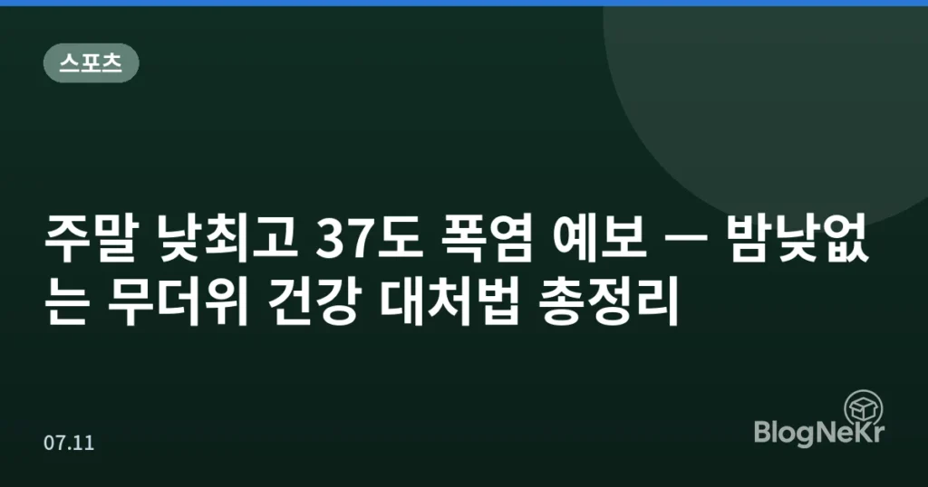 주말 낮최고 37도 폭염 예보 — 밤낮없는 무더위 건강 대처법 총정리