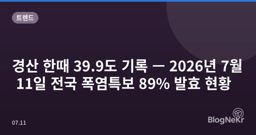 경산 한때 39.9도 기록 — 2026년 7월 11일 전국 폭염특보 89% 발효 현황