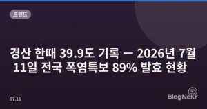 경산 한때 39.9도 기록 — 2026년 7월 11일 전국 폭염특보 89% 발효 현황