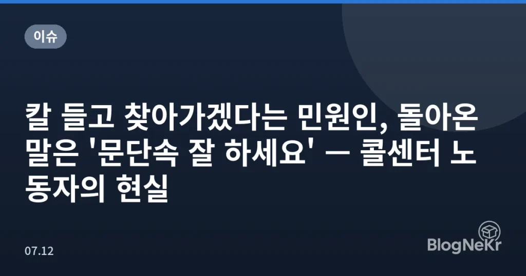 칼 들고 찾아가겠다는 민원인, 돌아온 말은 '문단속 잘 하세요' — 콜센터 노동자의 현실