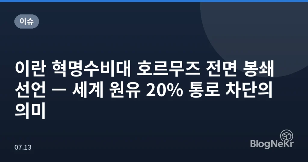 이란 혁명수비대 호르무즈 전면 봉쇄 선언 — 세계 원유 20% 통로 차단의 의미