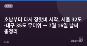 호남부터 다시 장맛비 시작, 서울 32도·대구 35도 무더위 — 7월 16일 날씨 총정리