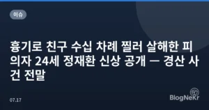 흉기로 친구 수십 차례 찔러 살해한 피의자 24세 정재환 신상 공개 — 경산 사건 전말