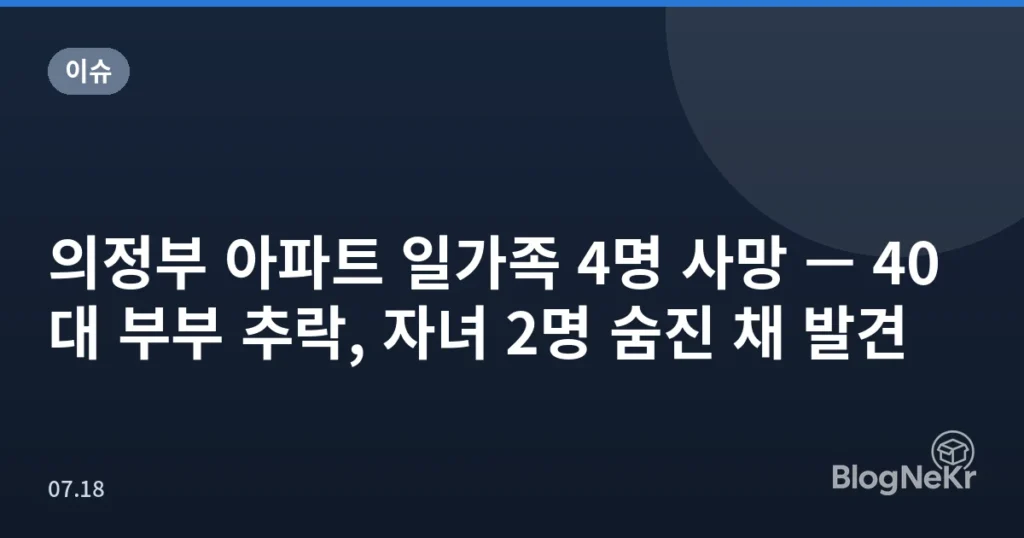 의정부 아파트 일가족 4명 사망 — 40대 부부 추락, 자녀 2명 숨진 채 발견