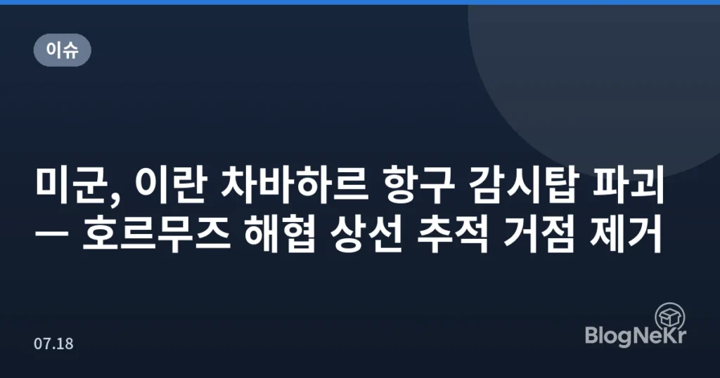 미군, 이란 차바하르 항구 감시탑 파괴 — 호르무즈 해협 상선 추적 거점 제거