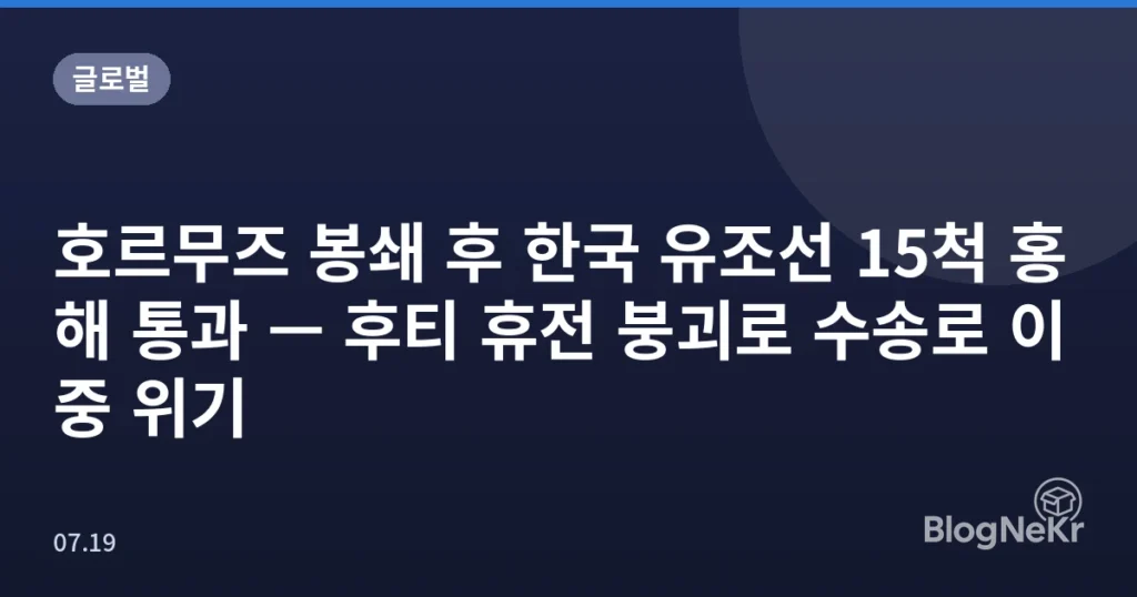 호르무즈 봉쇄 후 한국 유조선 15척 홍해 통과 — 후티 휴전 붕괴로 수송로 이중 위기