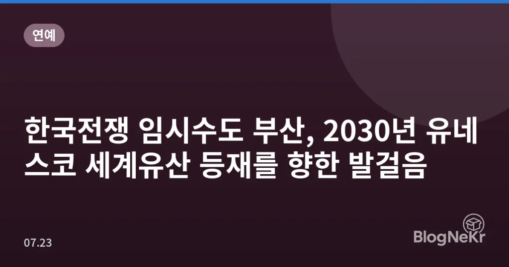 한국전쟁 임시수도 부산, 2030년 유네스코 세계유산 등재를 향한 발걸음