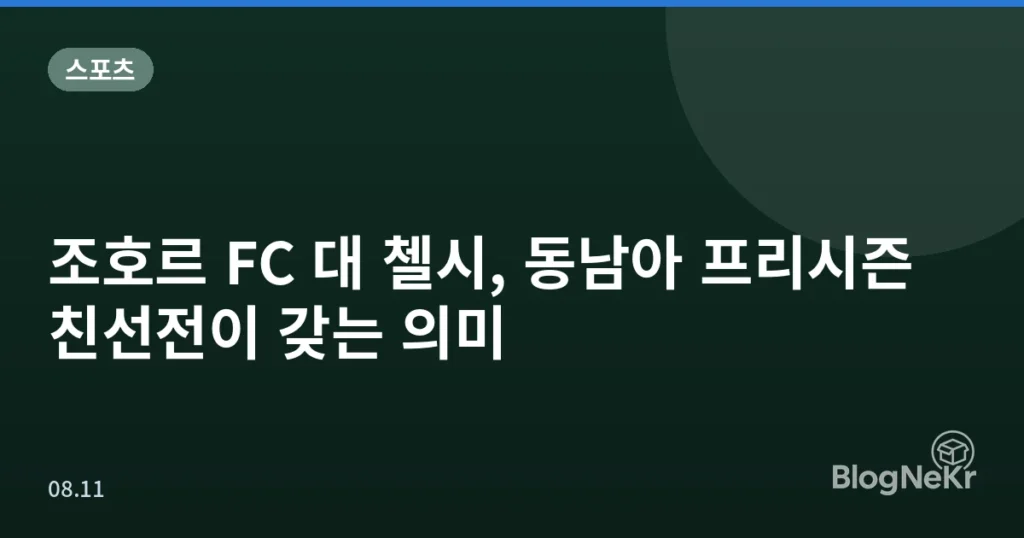 조호르 FC 대 첼시, 동남아 프리시즌 친선전이 갖는 의미