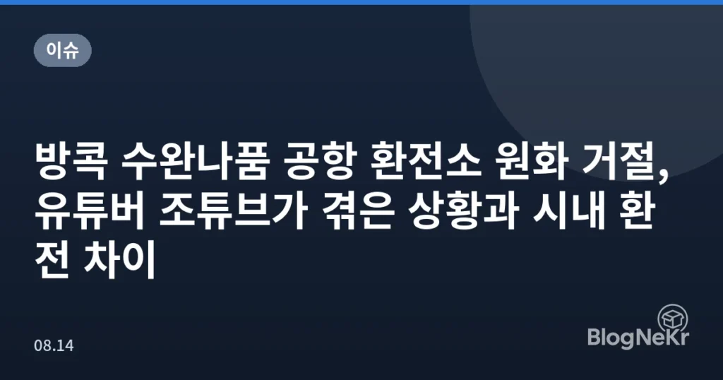 방콕 수완나품 공항 환전소 원화 거절, 유튜버 조튜브가 겪은 상황과 시내 환전 차이