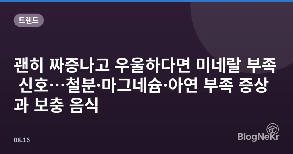 괜히 짜증나고 우울하다면 미네랄 부족 신호…철분·마그네슘·아연 부족 증상과 보충 음식