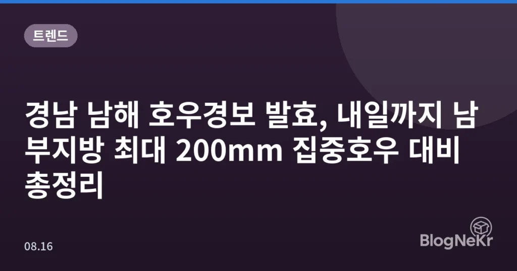 경남 남해 호우경보 발효, 내일까지 남부지방 최대 200mm 집중호우 대비 총정리