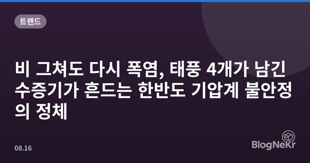 비 그쳐도 다시 폭염, 태풍 4개가 남긴 수증기가 흔드는 한반도 기압계 불안정의 정체