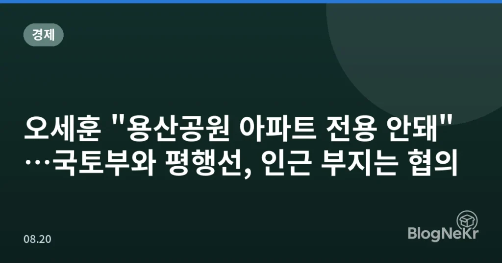 오세훈 "용산공원 아파트 전용 안돼"…국토부와 평행선, 인근 부지는 협의